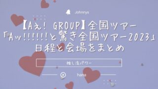 Aぇ! group】全国ツアー「Aッ!!!!!!と驚き全国ツアー2023」日程と会場 